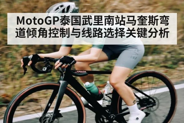 MotoGP泰国武里南站马奎斯弯道倾角控制与线路选择关键分析 | williamhill