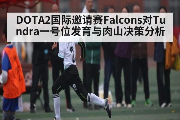 DOTA2国际邀请赛Falcons对Tundra一号位发育与肉山决策分析 | williamhill