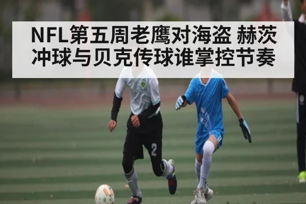 NFL第五周老鹰对海盗 赫茨冲球与贝克传球谁掌控节奏 | williamhill