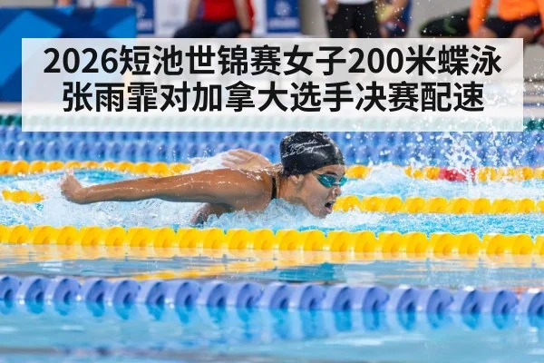 2026短池世锦赛女子200米蝶泳张雨霏对加拿大选手决赛配速 | williamhill