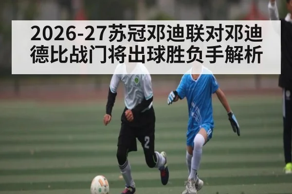 2026-27苏冠邓迪联对邓迪德比战门将出球胜负手解析