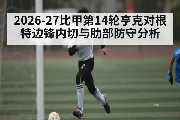 2026-27比甲第14轮亨克对根特边锋内切与肋部防守分析 - williamhill